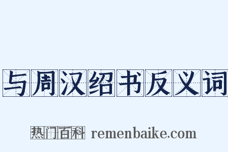 与周汉绍书反义词是什么意思的图片